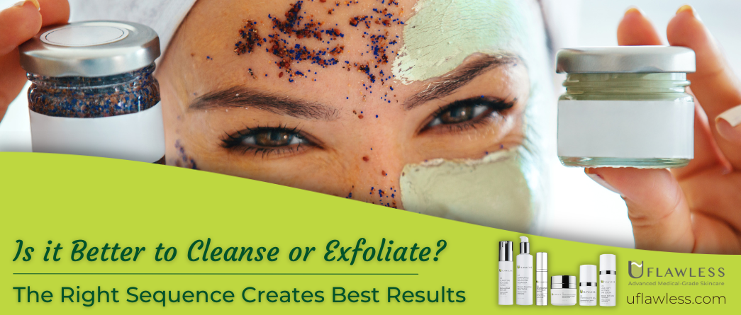 Is it better to cleanse or Exfoliate? The Right Sequence Creates Best Results